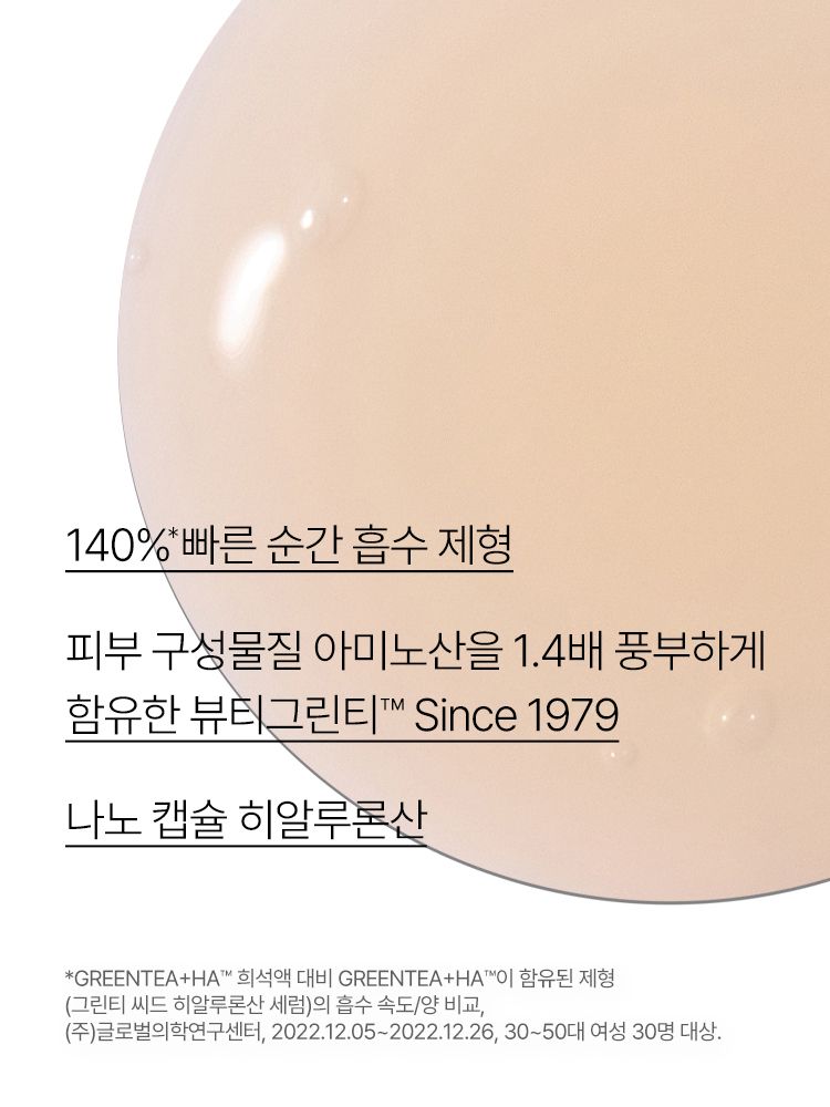 Green tea+HA™*이 함유된 순간 흡수 텍스쳐가 단숨에 피부 속건조를 개선하고 안정된 수분 밸런스로 피부를 건강하게 가꾸어주는 수분 세럼 *오직 피부 보습을 위해 개발된 녹차(뷰티그린티™) 추출물+ 흡수력과 지속력이 보다 강한 히알루론산으로 이루어진 강력한 수분 콤플렉스