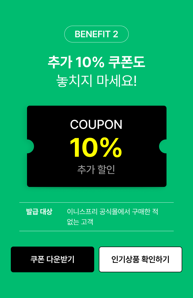 추가 10% 쿠폰도 놓치지 마세요! 이니스프리 공식몰에서 구매한 적 없는 고객 대상