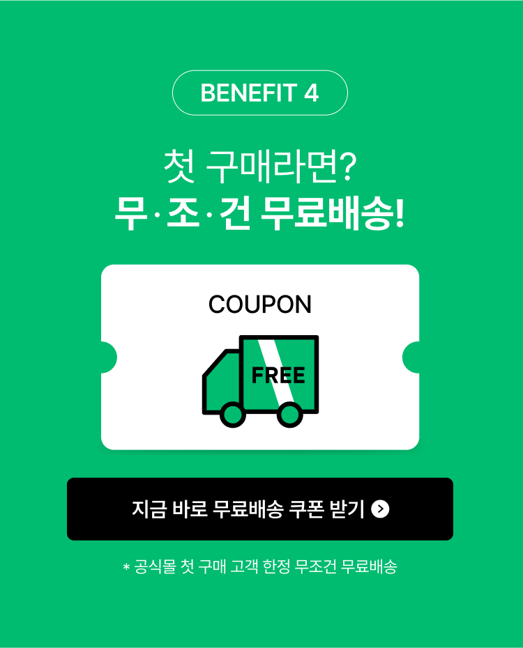 BENEFIT 4 첫 구매라면? 무조건 무료배송! 공식몰 첫 구매 고객 한정 무조건 무료배송