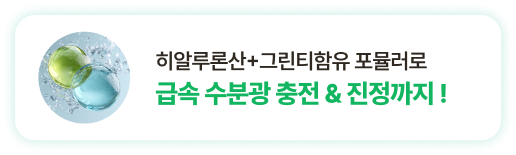 히알루론산+그린티함유 포뮬러로 급속 수분광 충전 & 진정까지!