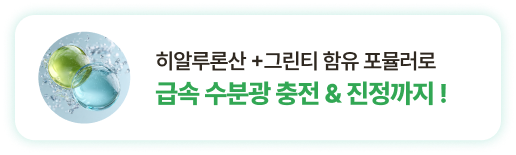 히알루론산+그린티함유 포뮬러로 급속 수분광 충전 & 진정까지!