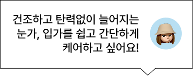 건조하고 탄력없이 늘어지는 눈가, 입가를 쉽고 간단하게 케어하고 싶어요!  