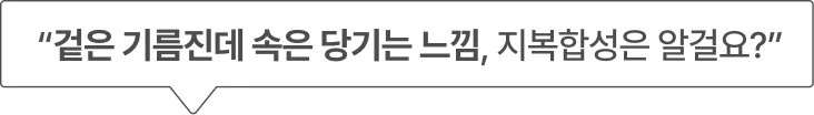 “겉은 기름진데 속은 당기는 느낌, 지복합성은 알걸요?”