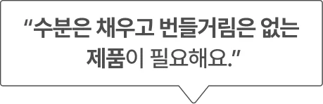 “수분은 채우고 번들거림은 없는 제품이 필요해요.”