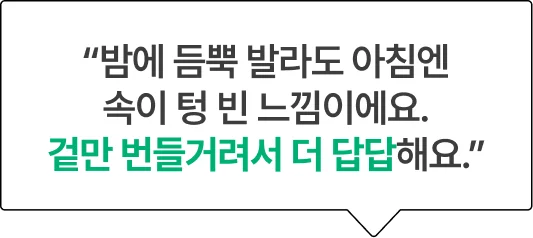 “밤에 듬뿍 발라도 아침엔속이 텅 빈 느낌이에요. 겉만 번들거려서 더 답답해요.”