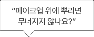 “메이크업 위에 뿌리면 무너지지 않나요?”