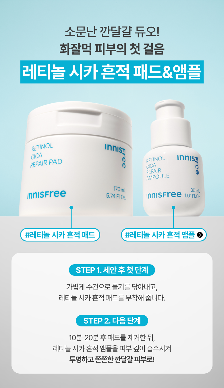 소문난 깐달걀 듀오! 화잘먹 피부의 첫 걸음 레티놀 시카 흔적 패드&앰플 STEP 1. 세안 후 첫 단계  가볍게 수건으로 물기를 닦아내고, 레티놀 시카 흔적 패드를 부착해 줍니다. STEP 2. 다음 단계  10분-20분 후 패드를 제거한 뒤, 레티놀 시카 흔적 앰플을 피부 깊이 흡수시켜 투명하고 쫀쫀한 깐달걀 피부로!